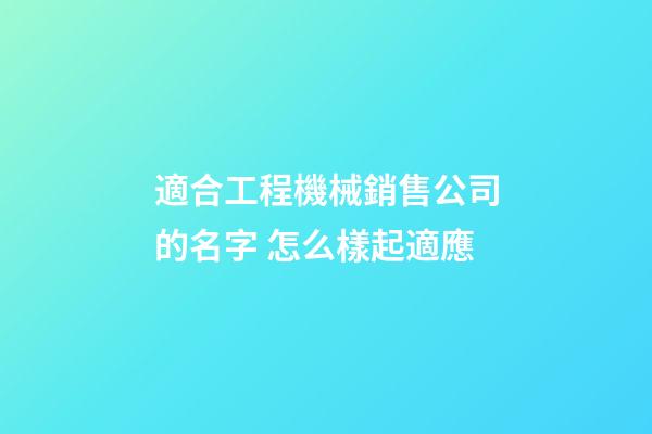 適合工程機械銷售公司的名字 怎么樣起適應-第1張-公司起名-玄機派